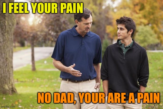 Rich dad and son | I FEEL YOUR PAIN NO DAD, YOUR ARE A PAIN | image tagged in rich dad and son | made w/ Imgflip meme maker