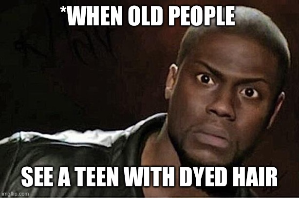 Old people be like | *WHEN OLD PEOPLE; SEE A TEEN WITH DYED HAIR | image tagged in memes,kevin hart | made w/ Imgflip meme maker
