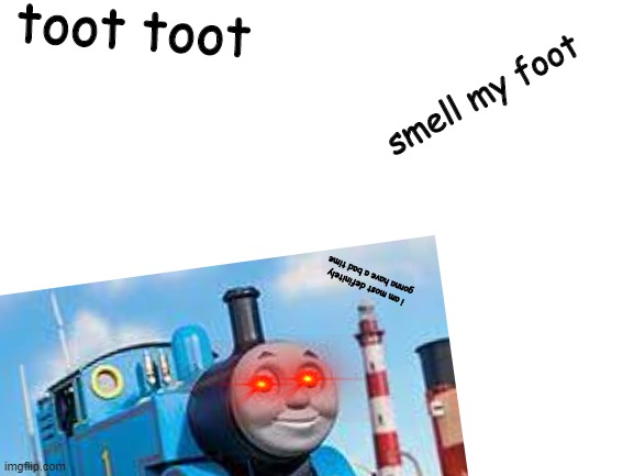 Foot |  toot toot; smell my foot; i am most definitely gonna have a bad time | image tagged in thomas the tank engine,foot,train | made w/ Imgflip meme maker