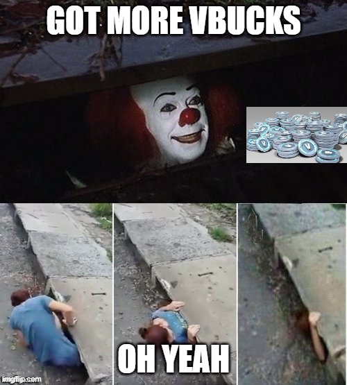 Pennywise | GOT MORE VBUCKS; OH YEAH | image tagged in pennywise | made w/ Imgflip meme maker