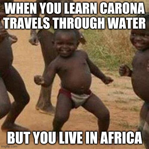 Third World Success Kid | WHEN YOU LEARN CARONA TRAVELS THROUGH WATER; BUT YOU LIVE IN AFRICA | image tagged in memes,third world success kid | made w/ Imgflip meme maker