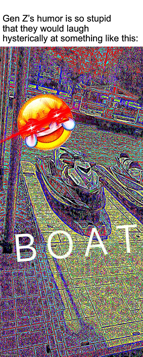 Deep fried boat | Gen Z’s humor is so stupid that they would laugh hysterically at something like this: | image tagged in deep fried boat,memes,dank memes,funny | made w/ Imgflip meme maker