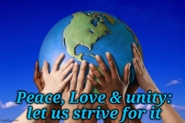 World peace | Peace, Love & unity: let us strive for it | image tagged in world peace | made w/ Imgflip meme maker