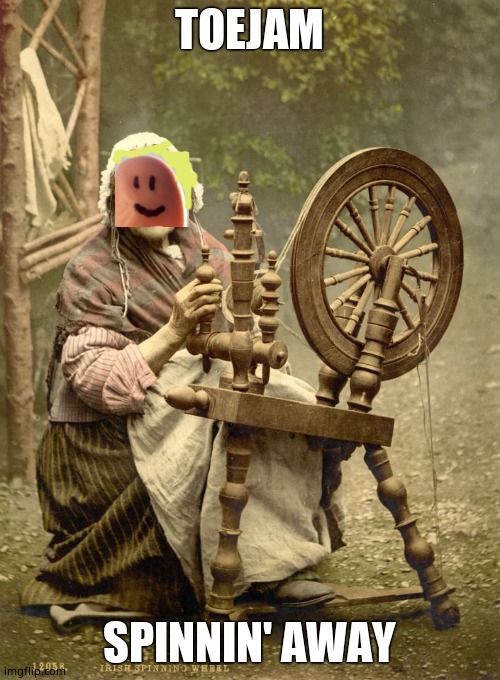 Old Woman at Spinning Wheel | TOEJAM SPINNIN' AWAY | image tagged in old woman at spinning wheel | made w/ Imgflip meme maker