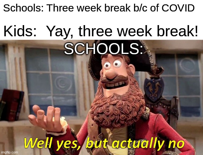 Well Yes, But Actually No Meme | Schools: Three week break b/c of COVID; Kids:  Yay, three week break! SCHOOLS: | image tagged in memes,well yes but actually no,funny | made w/ Imgflip meme maker
