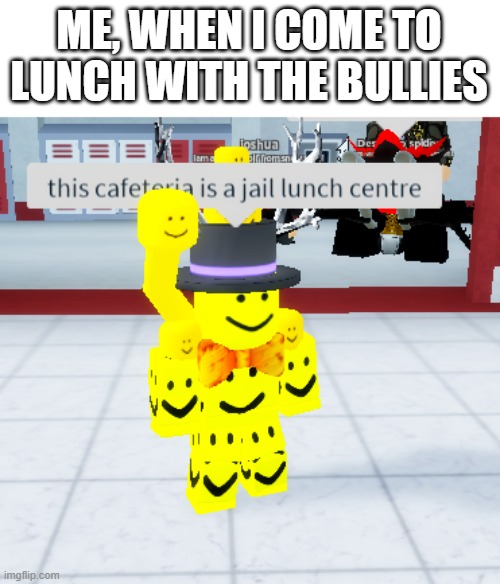 ME, WHEN I COME TO LUNCH WITH THE BULLIES | image tagged in memes,funny,school | made w/ Imgflip meme maker