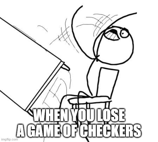 Table Flip Guy Meme | WHEN YOU LOSE A GAME OF CHECKERS | image tagged in memes,table flip guy | made w/ Imgflip meme maker