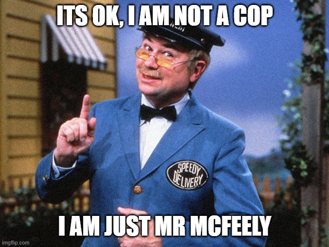 Speedy Delivery | ITS OK, I AM NOT A COP; I AM JUST MR MCFEELY | image tagged in mr rogers,all lives matter | made w/ Imgflip meme maker