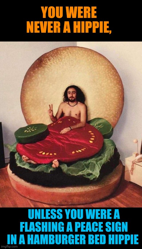 The Ultimate Hippie | YOU WERE NEVER A HIPPIE, UNLESS YOU WERE A FLASHING A PEACE SIGN IN A HAMBURGER BED HIPPIE | image tagged in hippie,hamburger,bed,groovy,memes | made w/ Imgflip meme maker
