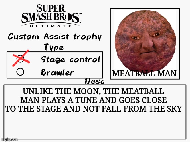MEATBALL MAN! | MEATBALL MAN; UNLIKE THE MOON, THE MEATBALL MAN PLAYS A TUNE AND GOES CLOSE TO THE STAGE AND NOT FALL FROM THE SKY | image tagged in custom assist trophy,meatball man,smash bros,runmo,memes | made w/ Imgflip meme maker