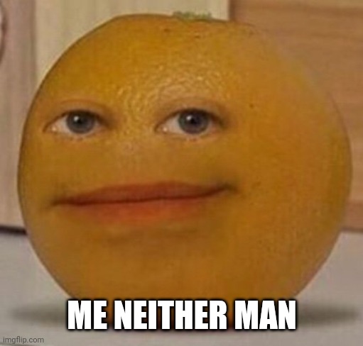 annoy orange | ME NEITHER MAN | image tagged in annoy orange | made w/ Imgflip meme maker