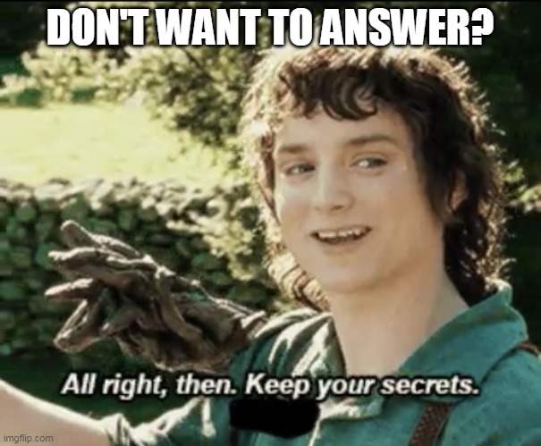 Alright then keep your secrets | DON'T WANT TO ANSWER? | image tagged in alright then keep your secrets | made w/ Imgflip meme maker