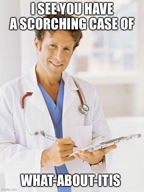Doctor | I SEE YOU HAVE A SCORCHING CASE OF; WHAT-ABOUT-ITIS | image tagged in doctor | made w/ Imgflip meme maker