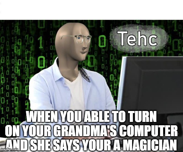 tehc | WHEN YOU ABLE TO TURN ON YOUR GRANDMA'S COMPUTER AND SHE SAYS YOUR A MAGICIAN | image tagged in tehc | made w/ Imgflip meme maker