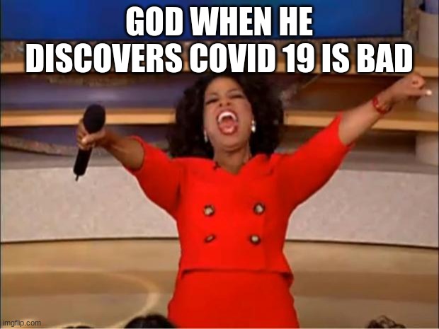 god | GOD WHEN HE DISCOVERS COVID 19 IS BAD | image tagged in memes,oprah you get a | made w/ Imgflip meme maker