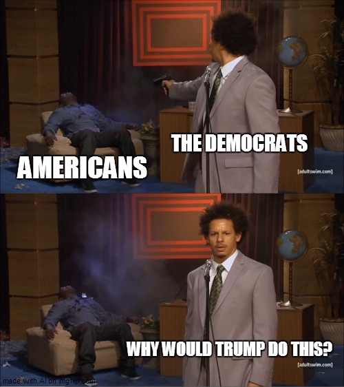 AI is woke |  THE DEMOCRATS; AMERICANS; WHY WOULD TRUMP DO THIS? | image tagged in memes,who killed hannibal | made w/ Imgflip meme maker