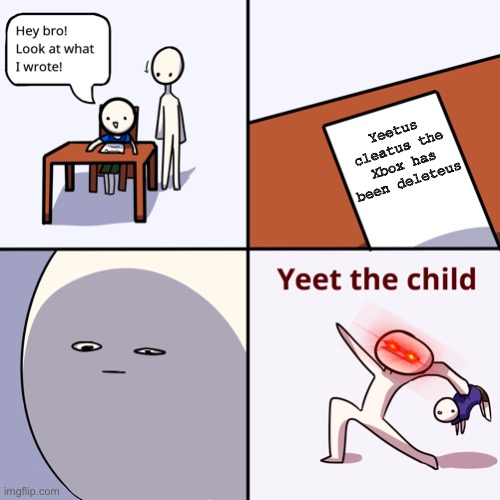 Yeet the child as far as you can | Yeetus cleatus the Xbox has been deleteus | image tagged in yeet the child | made w/ Imgflip meme maker