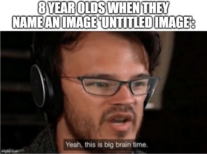 Bruh | 8 YEAR OLDS WHEN THEY NAME AN IMAGE 'UNTITLED IMAGE': | image tagged in bruh | made w/ Imgflip meme maker