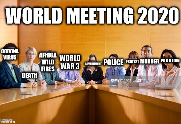 2020 rewind | WORLD MEETING 2020; POLLUTION; MURDER; PROTEST; AFRICA WILD FIRES; WORLD WAR 3; POLICE; DEATH; CORONA VIRUS; GOVERNMENT | image tagged in very important buisness meeting,sad,reality,death,2020 | made w/ Imgflip meme maker