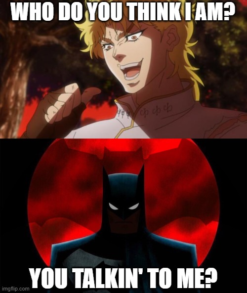 get the reference? | WHO DO YOU THINK I AM? YOU TALKIN' TO ME? | image tagged in but it was me dio,animeme,batman | made w/ Imgflip meme maker