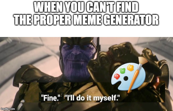FINE I'll do it myself | WHEN YOU CAN'T FIND THE PROPER MEME GENERATOR | image tagged in fine i'll do it myself | made w/ Imgflip meme maker