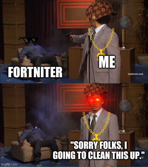 Fortniters can I make a suggestion run | ME; FORTNITER; "SORRY FOLKS, I GOING TO CLEAN THIS UP." | image tagged in memes,who killed hannibal | made w/ Imgflip meme maker