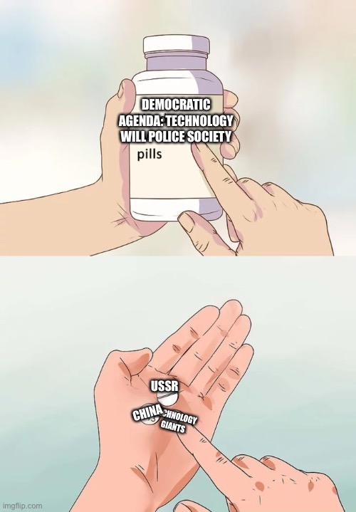 Hard To Swallow Pills | DEMOCRATIC AGENDA: TECHNOLOGY WILL POLICE SOCIETY; USSR; CHINA; TECHNOLOGY GIANTS | image tagged in memes,hard to swallow pills | made w/ Imgflip meme maker