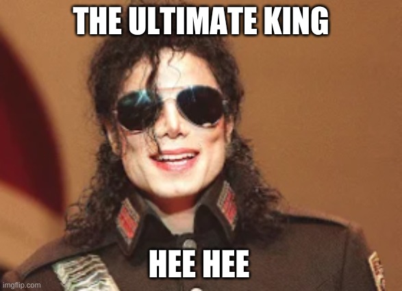 THE KING | THE ULTIMATE KING; HEE HEE | image tagged in micheal jackson,hee hee,cool,luv u | made w/ Imgflip meme maker