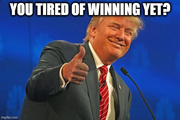 Trump winning smarmy grinning | YOU TIRED OF WINNING YET? | image tagged in trump winning smarmy grinning | made w/ Imgflip meme maker