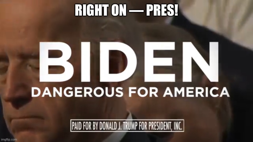 President Donald J. Trump Says It Best! | RIGHT ON — PRES! | image tagged in president trump,donald trump,trump,trump supporters,trump supporter,election 2020 | made w/ Imgflip meme maker
