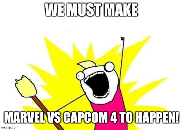 X All The Y | WE MUST MAKE; MARVEL VS CAPCOM 4 TO HAPPEN! | image tagged in memes,x all the y | made w/ Imgflip meme maker