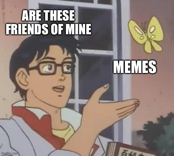 Is This A Pigeon Meme | ARE THESE FRIENDS OF MINE MEMES | image tagged in memes,is this a pigeon | made w/ Imgflip meme maker