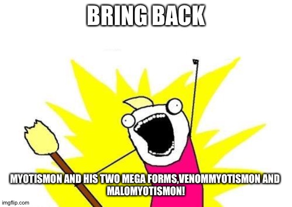 X All The Y | BRING BACK; MYOTISMON AND HIS TWO MEGA FORMS,VENOMMYOTISMON AND 
MALOMYOTISMON! | image tagged in memes,x all the y | made w/ Imgflip meme maker