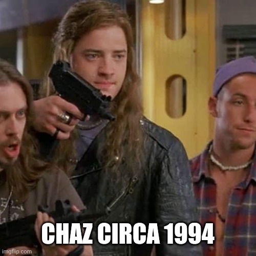 History repeats itself... | CHAZ CIRCA 1994 | image tagged in chaz,airheads movie,trump 2020 | made w/ Imgflip meme maker