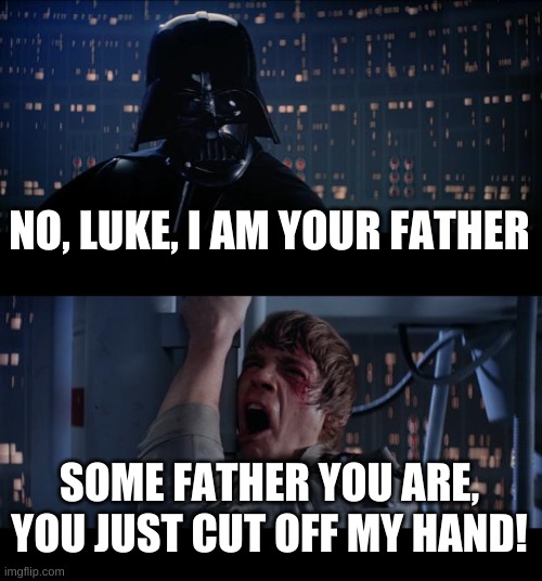 Star Wars No Meme | NO, LUKE, I AM YOUR FATHER; SOME FATHER YOU ARE, YOU JUST CUT OFF MY HAND! | image tagged in memes,star wars no | made w/ Imgflip meme maker