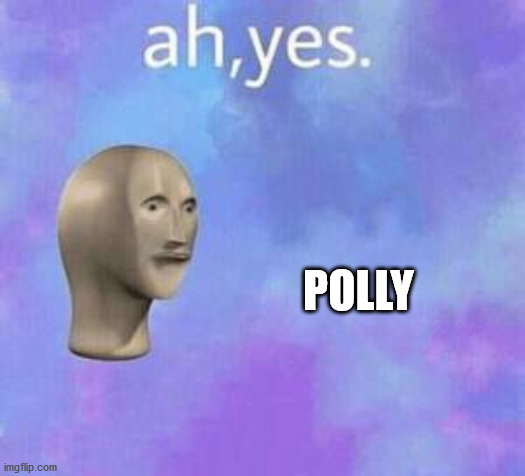 Ah yes | POLLY | image tagged in ah yes | made w/ Imgflip meme maker