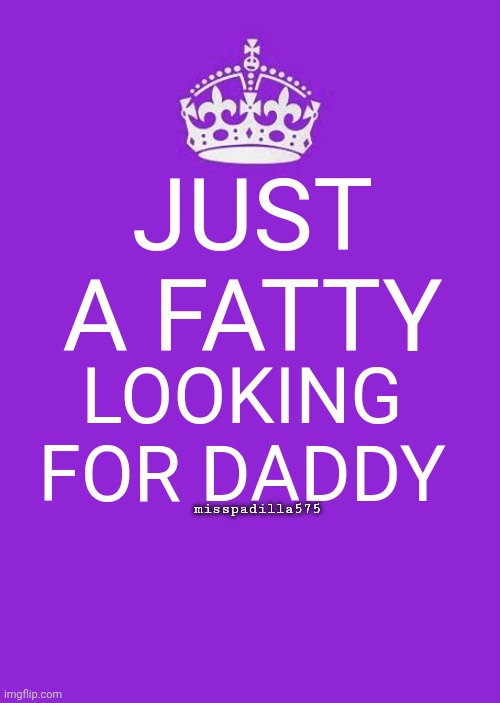 Fatty Daddy SP | JUST A FATTY; LOOKING FOR DADDY; misspadilla575 | image tagged in memes,keep calm and carry on purple | made w/ Imgflip meme maker