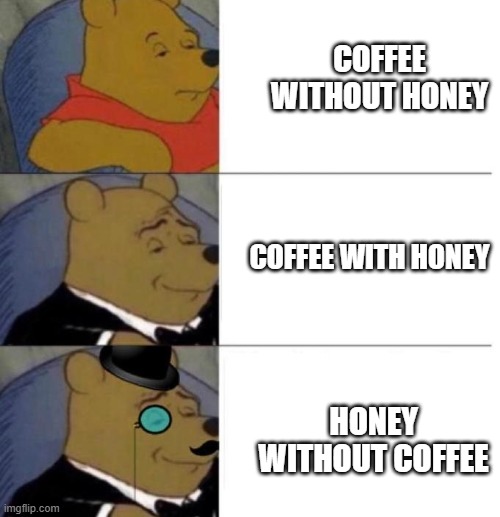 Tuxedo Winnie the Pooh (3 panel) | COFFEE WITHOUT HONEY COFFEE WITH HONEY HONEY WITHOUT COFFEE | image tagged in tuxedo winnie the pooh 3 panel | made w/ Imgflip meme maker