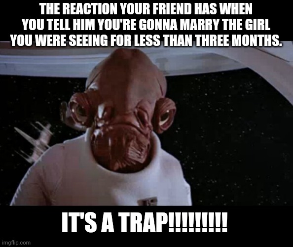 A Trap | THE REACTION YOUR FRIEND HAS WHEN YOU TELL HIM YOU'RE GONNA MARRY THE GIRL YOU WERE SEEING FOR LESS THAN THREE MONTHS. IT'S A TRAP!!!!!!!!! | image tagged in marriage,stupid people,america | made w/ Imgflip meme maker