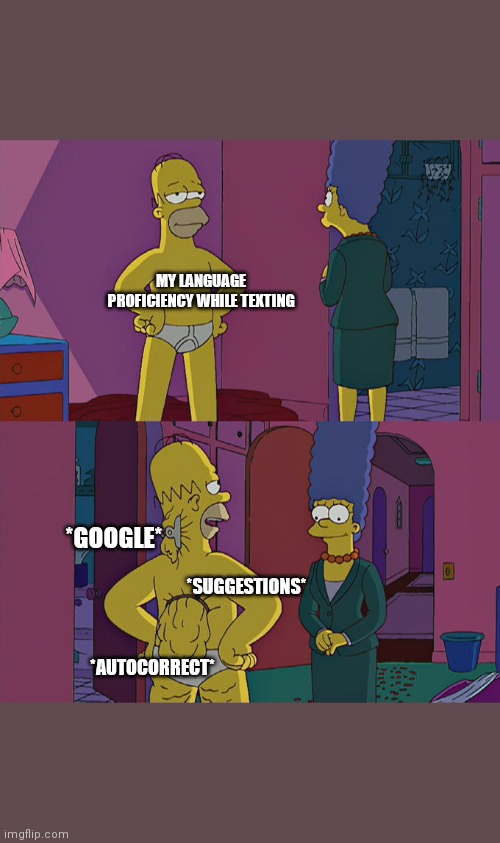 Homer Simpson's Back Fat | MY LANGUAGE PROFICIENCY WHILE TEXTING; *GOOGLE*; *SUGGESTIONS*; *AUTOCORRECT* | image tagged in homer simpson's back fat | made w/ Imgflip meme maker