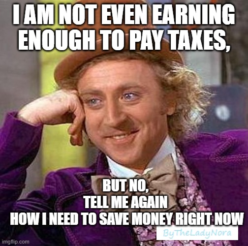 I DONT FILE TAXES BECAUSE I DONT EARN ENOUGH | I AM NOT EVEN EARNING ENOUGH TO PAY TAXES, BUT NO,
TELL ME AGAIN
 HOW I NEED TO SAVE MONEY RIGHT NOW | image tagged in memes,creepy condescending wonka | made w/ Imgflip meme maker