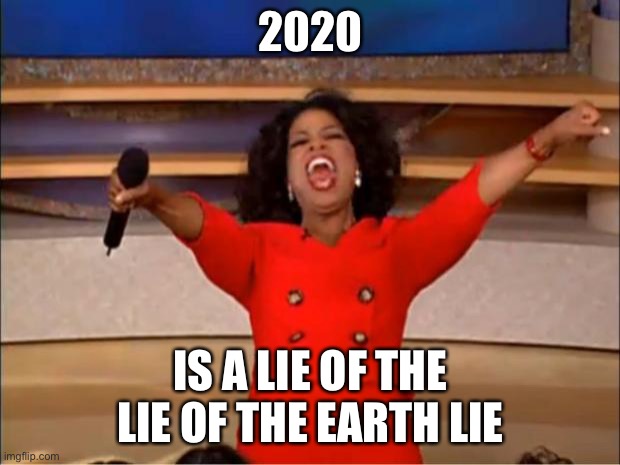 2020 is a lie | 2020; IS A LIE OF THE LIE OF THE EARTH LIE | image tagged in memes,oprah you get a | made w/ Imgflip meme maker