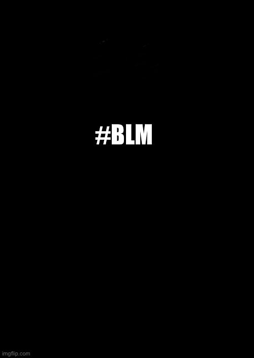 a black blank | #BLM | image tagged in a black blank | made w/ Imgflip meme maker