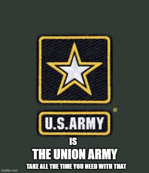 IS; THE UNION ARMY; TAKE ALL THE TIME YOU NEED WITH THAT | made w/ Imgflip meme maker