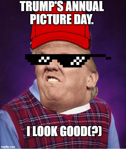 picture day | TRUMP'S ANNUAL PICTURE DAY. I LOOK GOOD(?) | image tagged in memes,bad luck brian | made w/ Imgflip meme maker