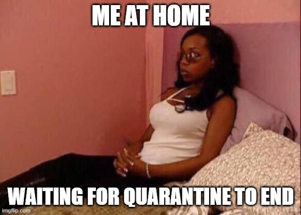 I'm not patient, sadly | ME AT HOME; WAITING FOR QUARANTINE TO END | image tagged in waiting meme,humor | made w/ Imgflip meme maker