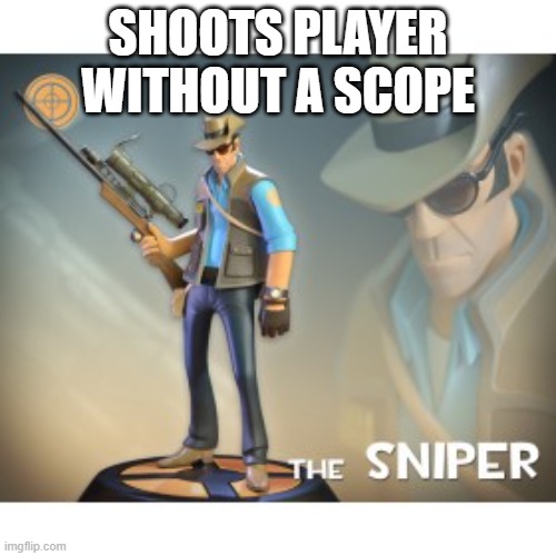 The Sniper TF2 meme | SHOOTS PLAYER WITHOUT A SCOPE | image tagged in the sniper tf2 meme | made w/ Imgflip meme maker