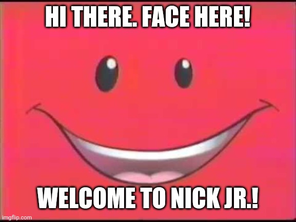 Nick Jr. Face | HI THERE. FACE HERE! WELCOME TO NICK JR.! | image tagged in nick jr face | made w/ Imgflip meme maker