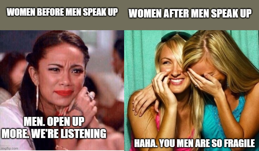 Women's Supposed Concern For Men |  WOMEN BEFORE MEN SPEAK UP; WOMEN AFTER MEN SPEAK UP; MEN. OPEN UP MORE. WE'RE LISTENING; HAHA. YOU MEN ARE SO FRAGILE | image tagged in concerned woman,woman laughing | made w/ Imgflip meme maker