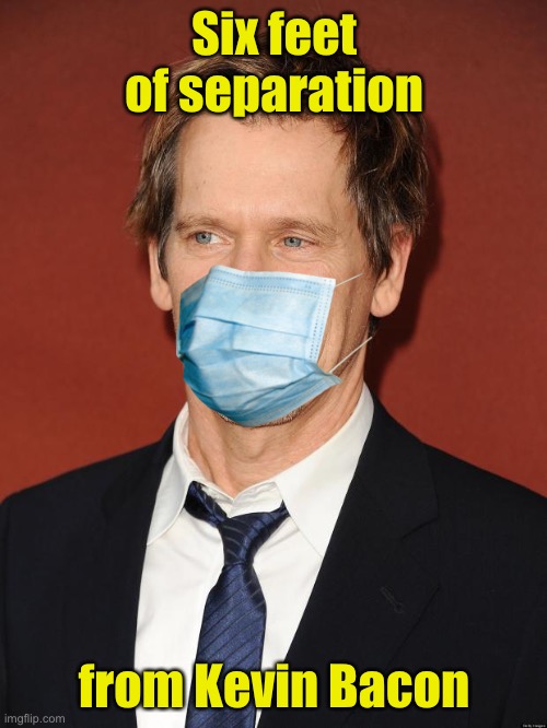 Modern version of Six Degrees of Kevin Bacon | Six feet of separation; from Kevin Bacon | image tagged in kevin bacon,covid-19,social distancing | made w/ Imgflip meme maker